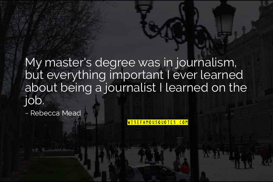 Being A Journalist Quotes By Rebecca Mead: My master's degree was in journalism, but everything Being A Journalist Quotes By Rebecca Mead: My master's degree was in journalism, but everything
