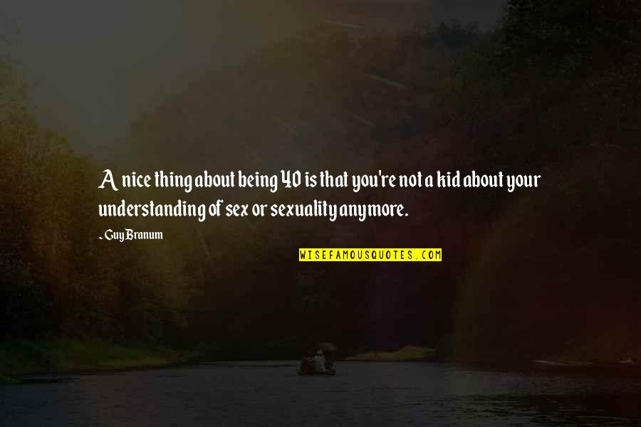 Being A Kid Quotes By Guy Branum: A nice thing about being 40 is that