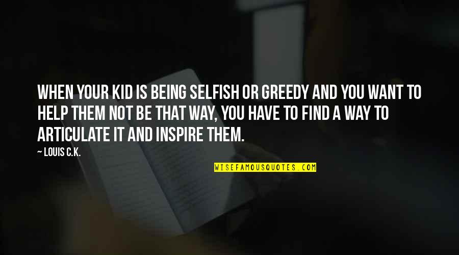 Being A Kid Quotes By Louis C.K.: When your kid is being selfish or greedy