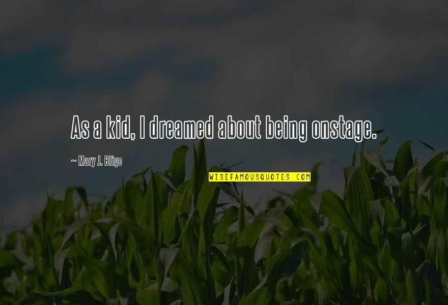 Being A Kid Quotes By Mary J. Blige: As a kid, I dreamed about being onstage.