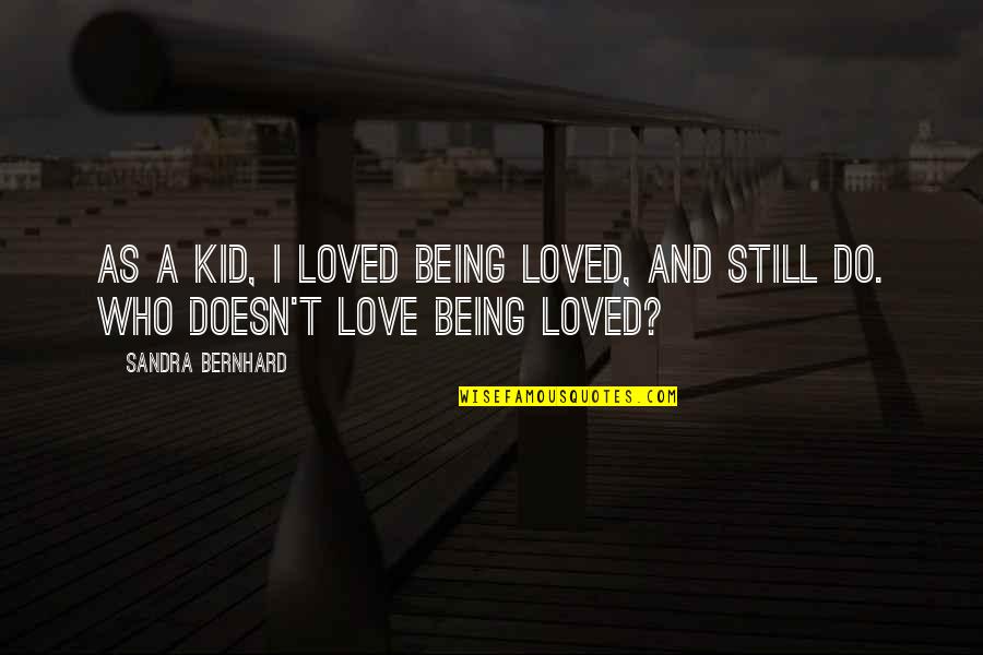 Being A Kid Quotes By Sandra Bernhard: As a kid, I loved being loved, and