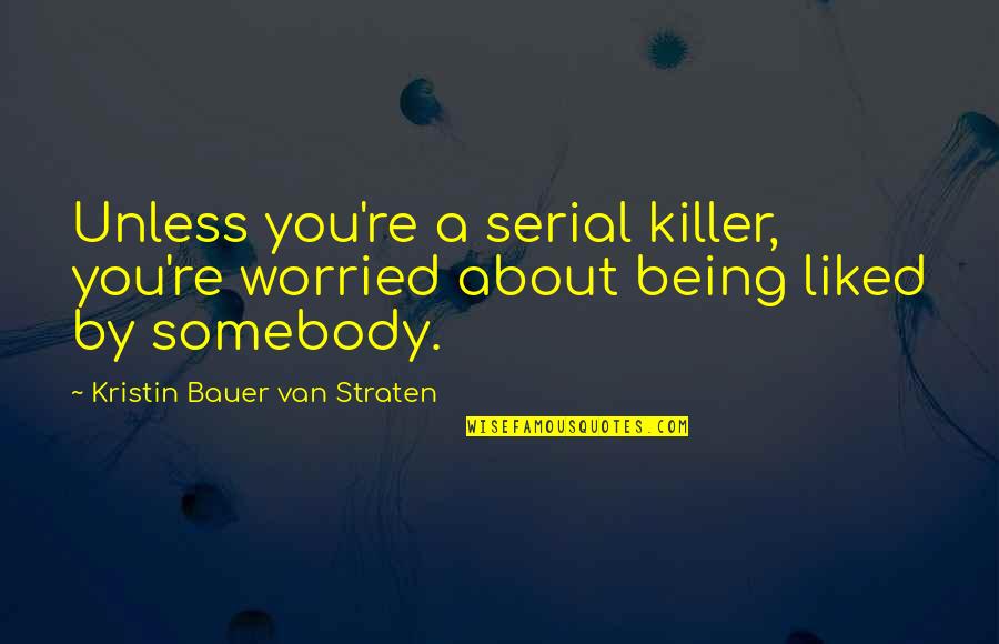Being A Killer Quotes By Kristin Bauer Van Straten: Unless you're a serial killer, you're worried about