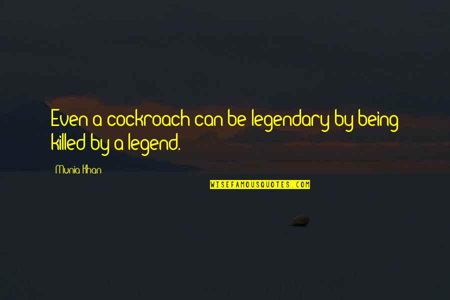 Being A Killer Quotes By Munia Khan: Even a cockroach can be legendary by being