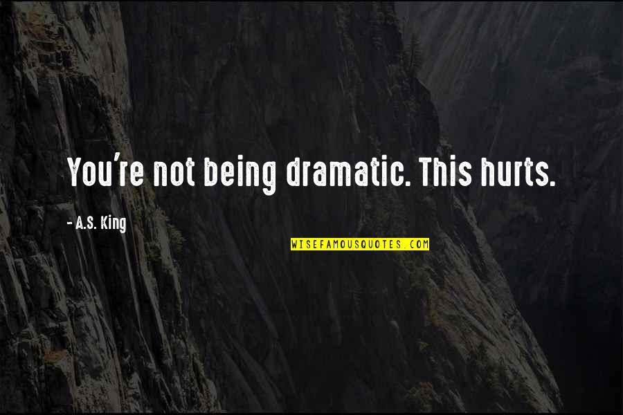 Being A King Quotes By A.S. King: You're not being dramatic. This hurts.