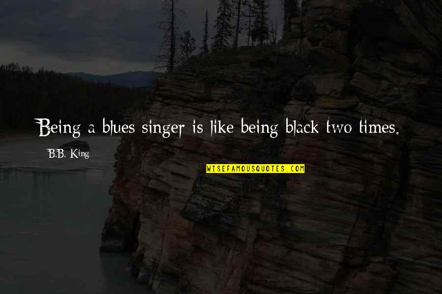 Being A King Quotes By B.B. King: Being a blues singer is like being black