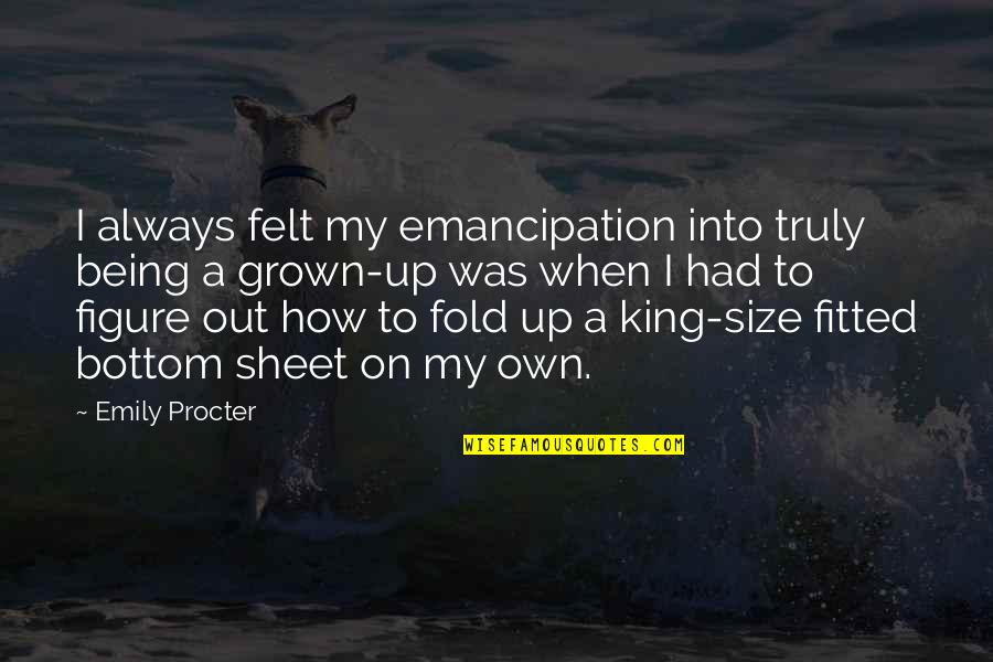 Being A King Quotes By Emily Procter: I always felt my emancipation into truly being Being A King Quotes By Emily Procter: I always felt my emancipation into truly being