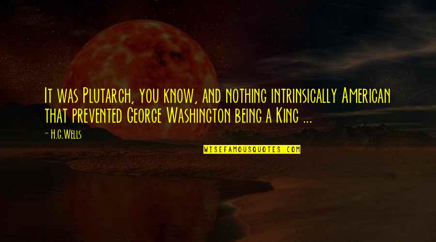 Being A King Quotes By H.G.Wells: It was Plutarch, you know, and nothing intrinsically