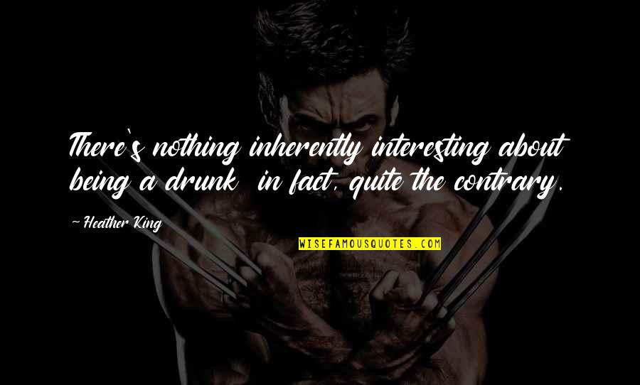 Being A King Quotes By Heather King: There's nothing inherently interesting about being a drunk