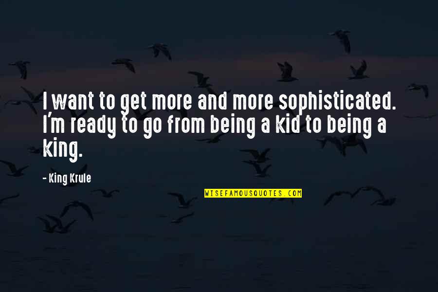 Being A King Quotes By King Krule: I want to get more and more sophisticated.