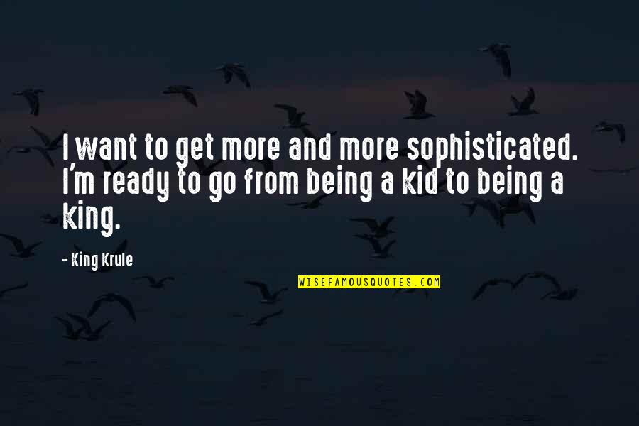 Being A King Quotes By King Krule: I want to get more and more sophisticated. Being A King Quotes By King Krule: I want to get more and more sophisticated.