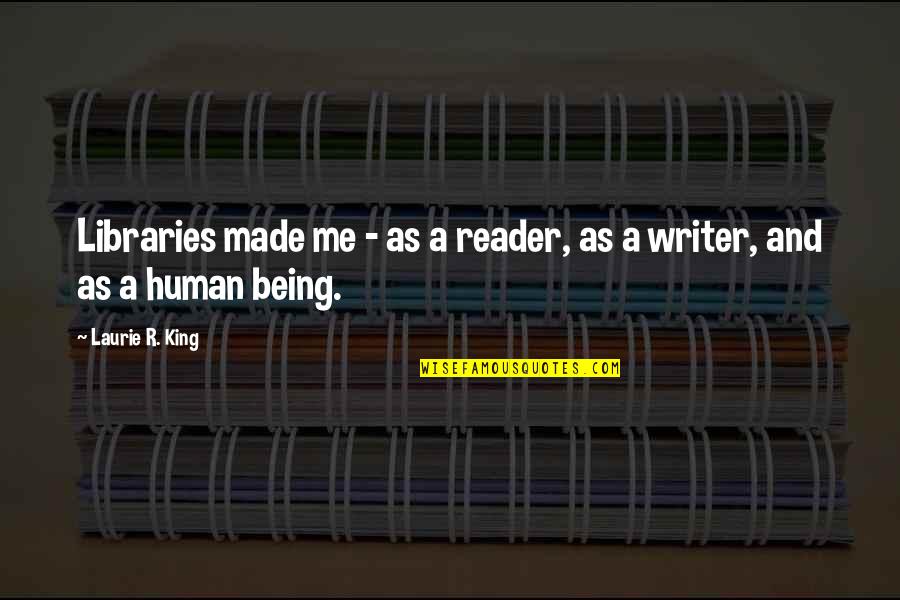Being A King Quotes By Laurie R. King: Libraries made me - as a reader, as Being A King Quotes By Laurie R. King: Libraries made me - as a reader, as