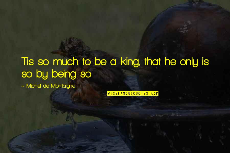 Being A King Quotes By Michel De Montaigne: Tis so much to be a king, that Being A King Quotes By Michel De Montaigne: Tis so much to be a king, that
