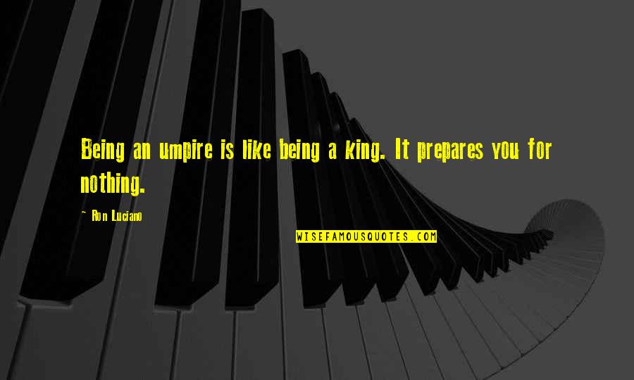 Being A King Quotes By Ron Luciano: Being an umpire is like being a king.