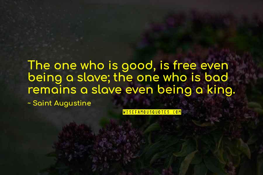 Being A King Quotes By Saint Augustine: The one who is good, is free even Being A King Quotes By Saint Augustine: The one who is good, is free even