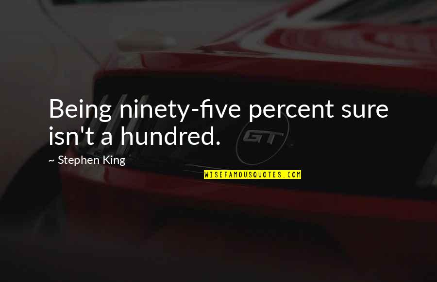 Being A King Quotes By Stephen King: Being ninety-five percent sure isn't a hundred. Being A King Quotes By Stephen King: Being ninety-five percent sure isn't a hundred.