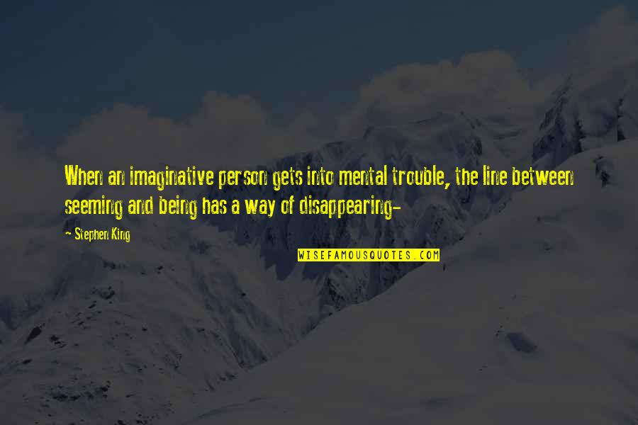 Being A King Quotes By Stephen King: When an imaginative person gets into mental trouble, Being A King Quotes By Stephen King: When an imaginative person gets into mental trouble,
