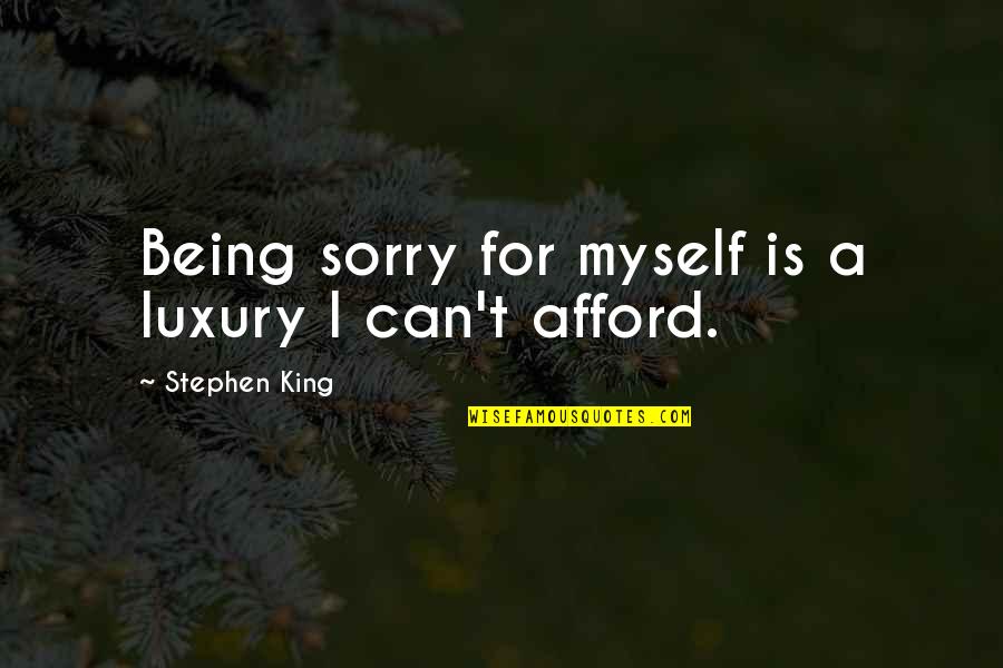 Being A King Quotes By Stephen King: Being sorry for myself is a luxury I