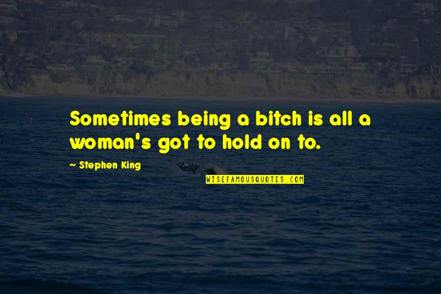 Being A King Quotes By Stephen King: Sometimes being a bitch is all a woman's Being A King Quotes By Stephen King: Sometimes being a bitch is all a woman's