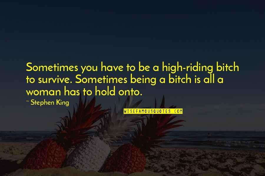 Being A King Quotes By Stephen King: Sometimes you have to be a high-riding bitch Being A King Quotes By Stephen King: Sometimes you have to be a high-riding bitch