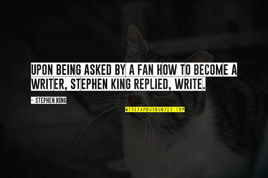 Being A King Quotes By Stephen King: Upon being asked by a fan how to