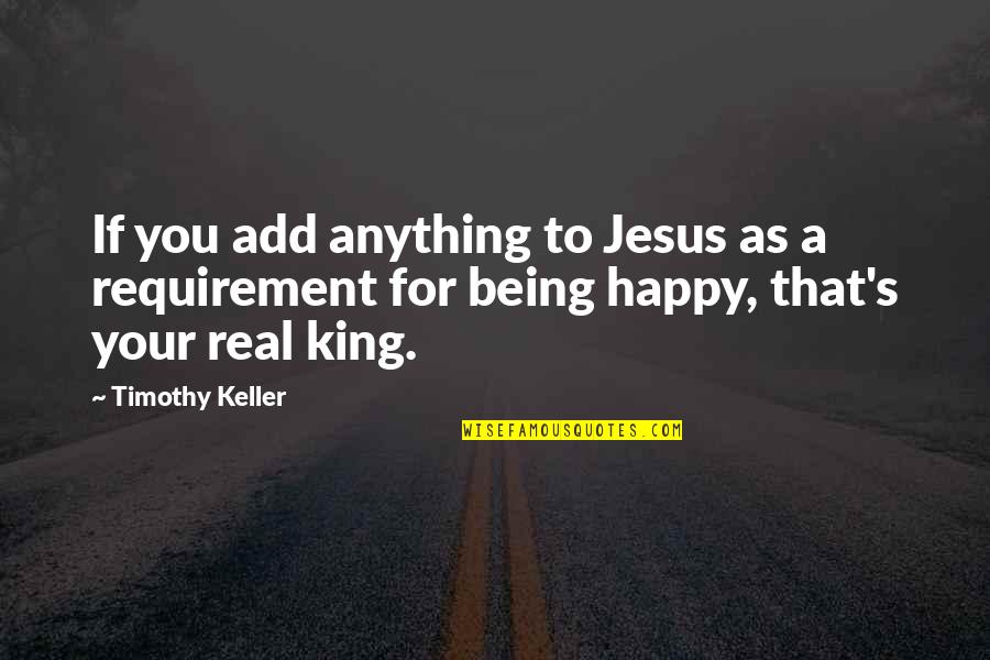 Being A King Quotes By Timothy Keller: If you add anything to Jesus as a