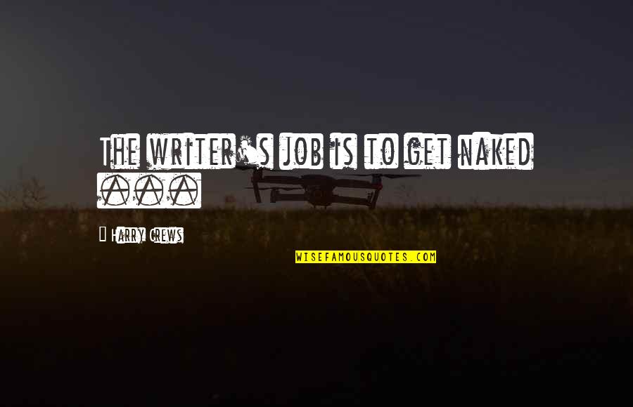 Being A Last Resort Quotes By Harry Crews: The writer's job is to get naked ...