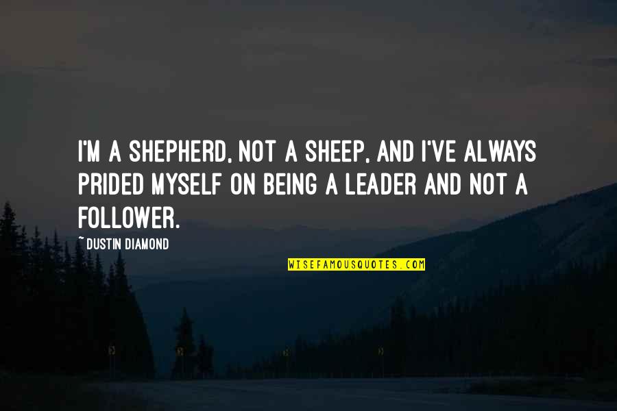 Being A Leader And Not A Follower Quotes By Dustin Diamond: I'm a shepherd, not a sheep, and I've