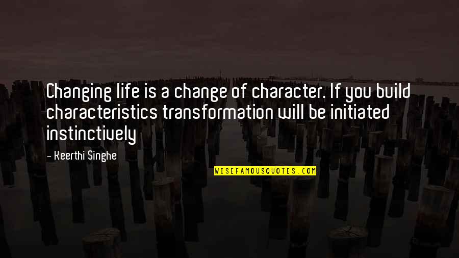Being A Leader In Sports Quotes By Keerthi Singhe: Changing life is a change of character. If