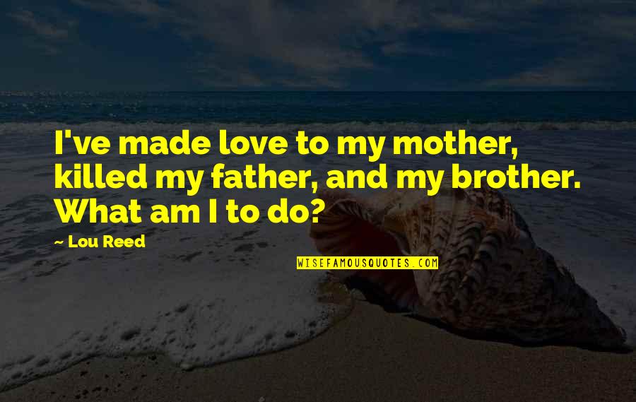 Being A Leader In The Bible Quotes By Lou Reed: I've made love to my mother, killed my