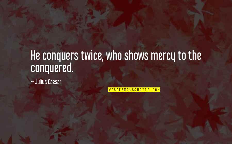 Being A Leader Is Not Easy Quotes By Julius Caesar: He conquers twice, who shows mercy to the