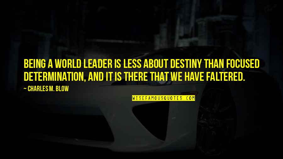 Being A Leader Quotes By Charles M. Blow: Being a world leader is less about destiny