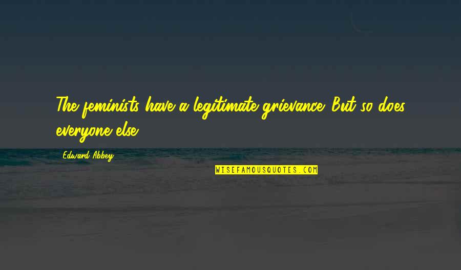 Being A Lifelong Learner Quotes By Edward Abbey: The feminists have a legitimate grievance. But so