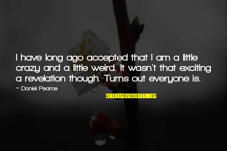 Being A Little Crazy Quotes By Daniel Pearce: I have long ago accepted that I am