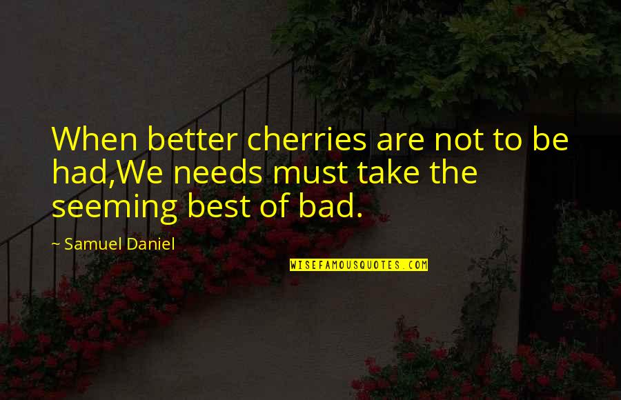 Being A Little Crazy Quotes By Samuel Daniel: When better cherries are not to be had,We