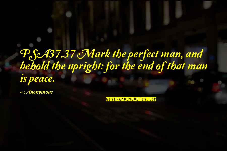 Being A Loser And Winner Quotes By Anonymous: PSA37.37 Mark the perfect man, and behold the