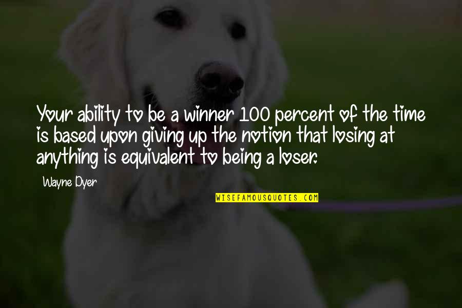 Being A Loser And Winner Quotes By Wayne Dyer: Your ability to be a winner 100 percent