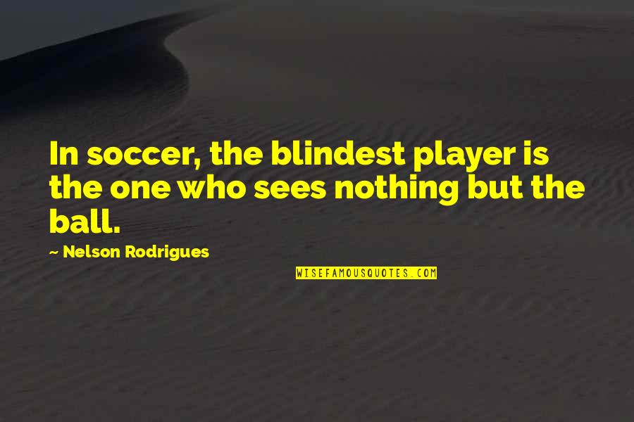Being A Mamas Girl Quotes By Nelson Rodrigues: In soccer, the blindest player is the one