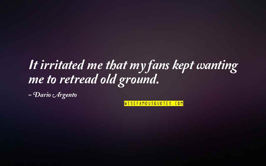 Being A Man Paul Theroux Quotes By Dario Argento: It irritated me that my fans kept wanting