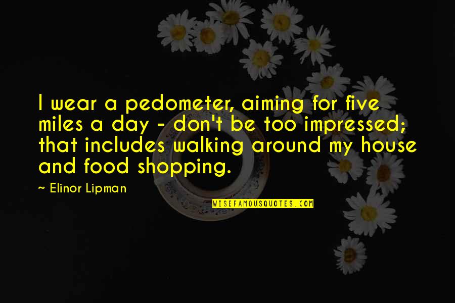 Being A Man Paul Theroux Quotes By Elinor Lipman: I wear a pedometer, aiming for five miles