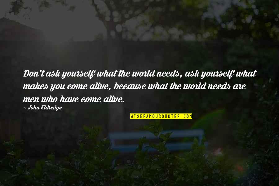 Being A Man Paul Theroux Quotes By John Eldredge: Don't ask yourself what the world needs, ask