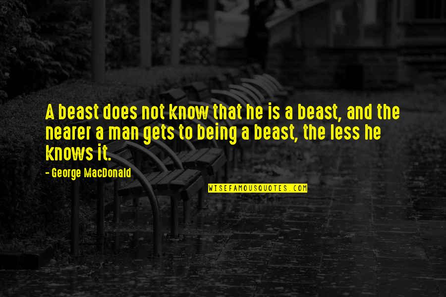 Being A Man Quotes By George MacDonald: A beast does not know that he is