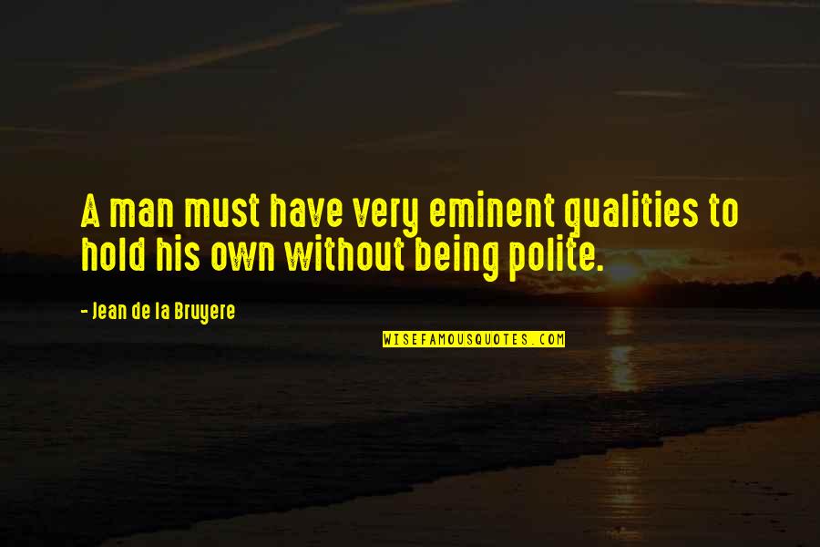 Being A Man Quotes By Jean De La Bruyere: A man must have very eminent qualities to