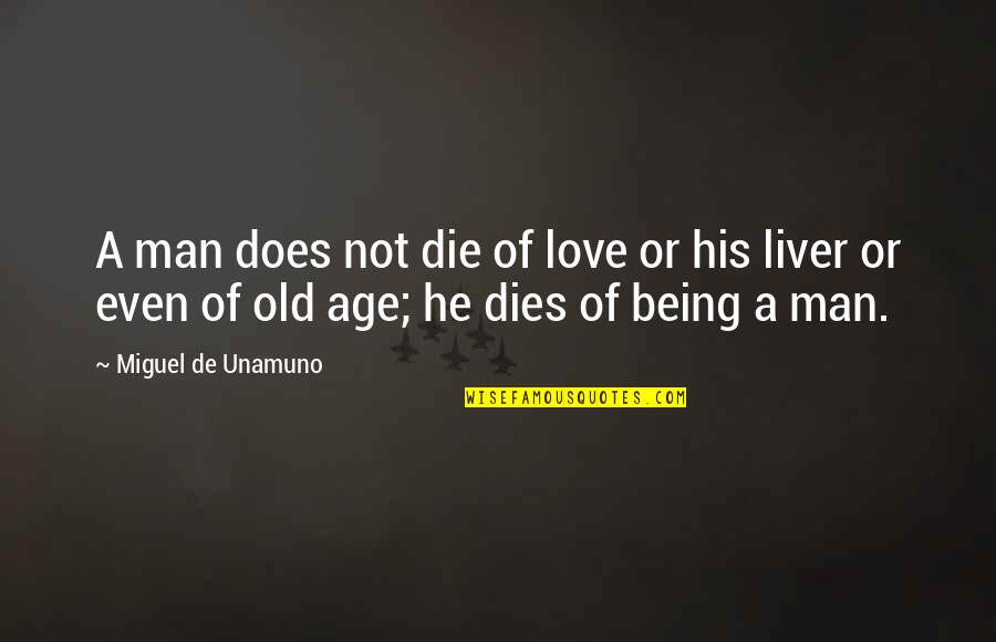 Being A Man Quotes By Miguel De Unamuno: A man does not die of love or