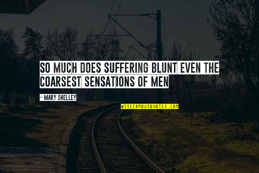 Being A Maniac Quotes By Mary Shelley: So much does suffering blunt even the coarsest