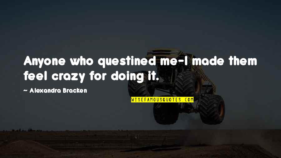 Being A Manly Man Quotes By Alexandra Bracken: Anyone who questined me-I made them feel crazy