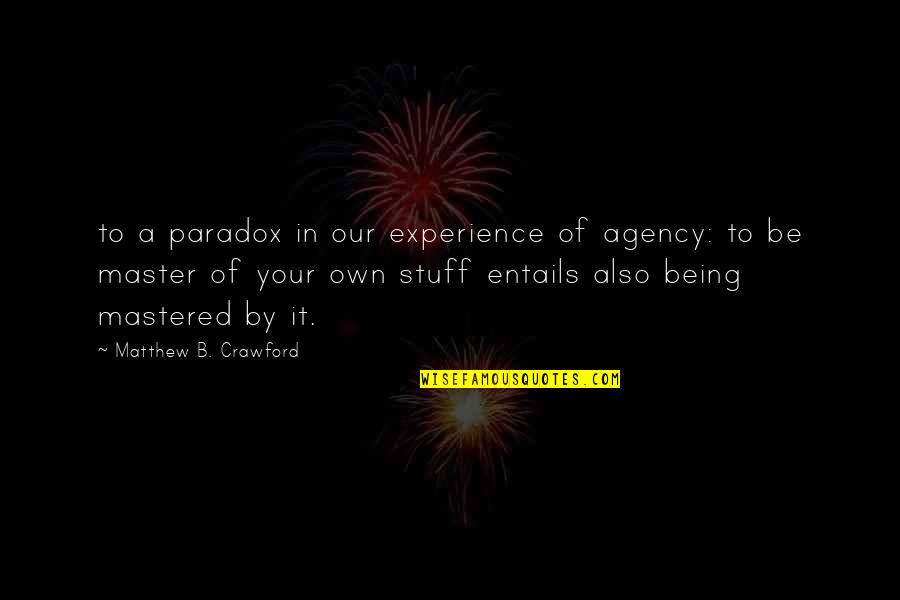 Being A Master Quotes By Matthew B. Crawford: to a paradox in our experience of agency: