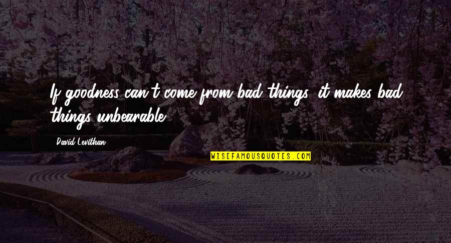 Being A Melancholic Quotes By David Levithan: If goodness can't come from bad things, it
