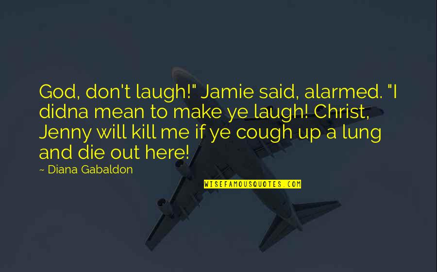 Being A Melancholic Quotes By Diana Gabaldon: God, don't laugh!" Jamie said, alarmed. "I didna Being A Melancholic Quotes By Diana Gabaldon: God, don't laugh!" Jamie said, alarmed. "I didna
