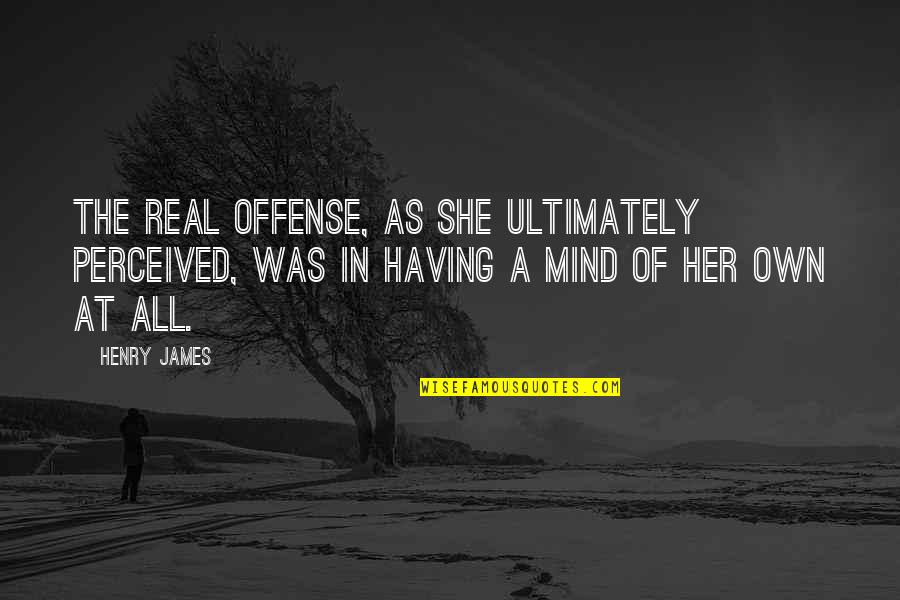 Being A Melancholic Quotes By Henry James: The real offense, as she ultimately perceived, was Being A Melancholic Quotes By Henry James: The real offense, as she ultimately perceived, was