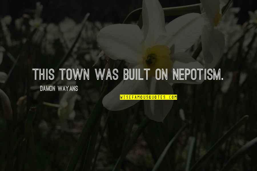 Being A Mess Quotes By Damon Wayans: This town was built on nepotism.